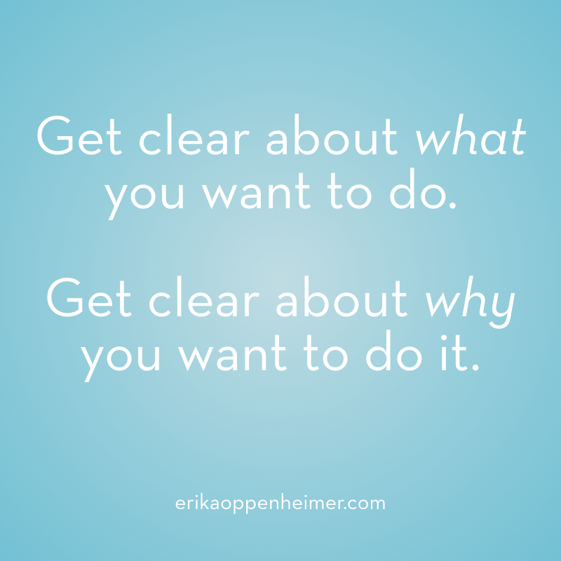 Get clear about what you want to do. Get clear about why you want to do it. --erikaoppenheimer.com #clarity #goalsetting #testprep #sat #act